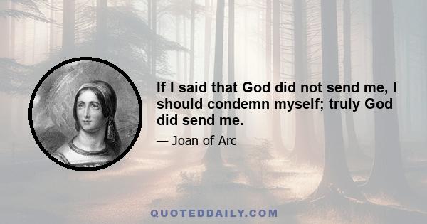 If I said that God did not send me, I should condemn myself; truly God did send me.