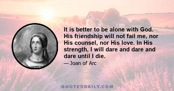 It is better to be alone with God. His friendship will not fail me, nor His counsel, nor His love. In His strength, I will dare and dare and dare until I die.