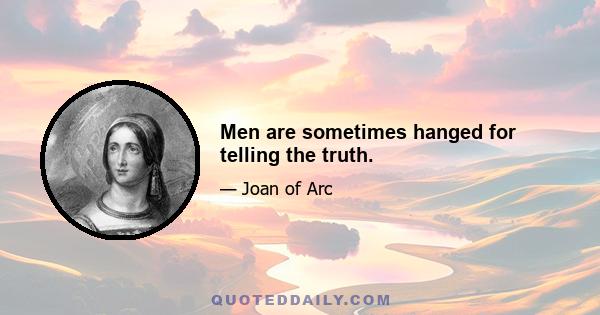 Men are sometimes hanged for telling the truth.