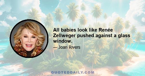 All babies look like Renée Zellweger pushed against a glass window.