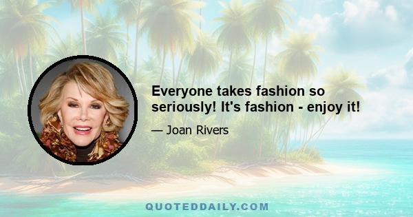 Everyone takes fashion so seriously! It's fashion - enjoy it!