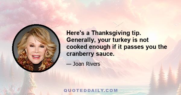 Here's a Thanksgiving tip. Generally, your turkey is not cooked enough if it passes you the cranberry sauce.