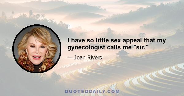 I have so little sex appeal that my gynecologist calls me sir.