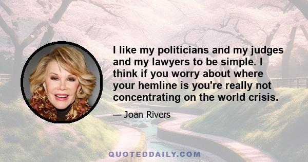 I like my politicians and my judges and my lawyers to be simple. I think if you worry about where your hemline is you're really not concentrating on the world crisis.