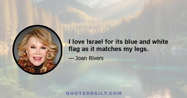 I love Israel for its blue and white flag as it matches my legs.