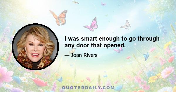 I was smart enough to go through any door that opened.