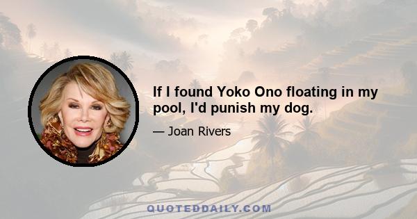 If I found Yoko Ono floating in my pool, I'd punish my dog.