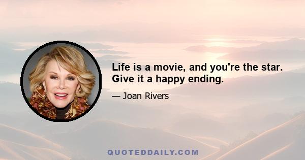 Life is a movie, and you're the star. Give it a happy ending.