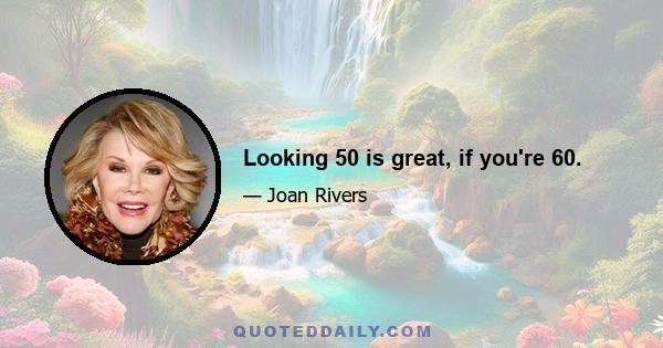 Looking 50 is great, if you're 60.