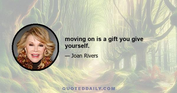 moving on is a gift you give yourself.