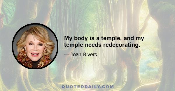 My body is a temple, and my temple needs redecorating.