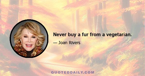 Never buy a fur from a vegetarian.