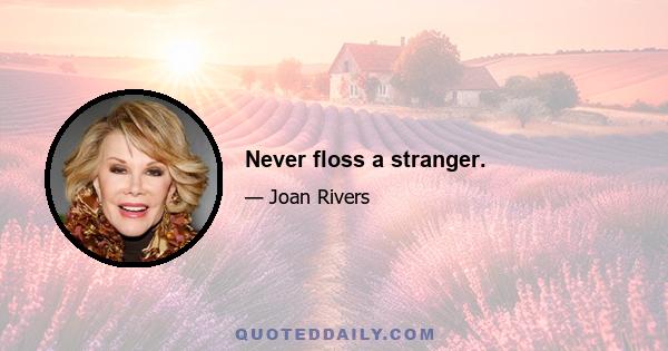 Never floss a stranger.