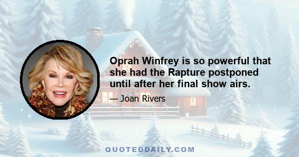 Oprah Winfrey is so powerful that she had the Rapture postponed until after her final show airs.