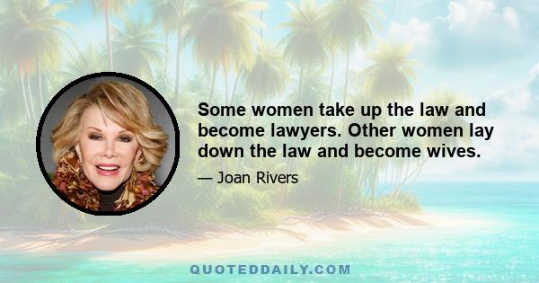 Some women take up the law and become lawyers. Other women lay down the law and become wives.