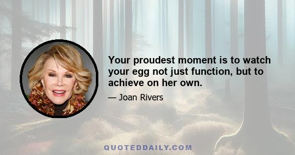 Your proudest moment is to watch your egg not just function, but to achieve on her own.