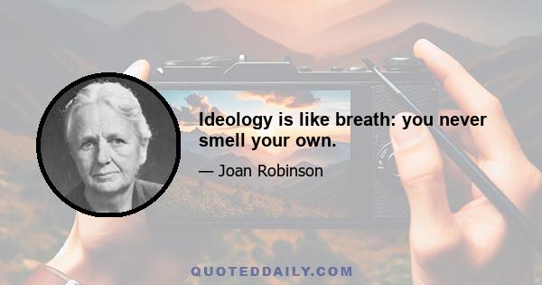 Ideology is like breath: you never smell your own.