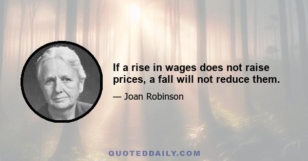 If a rise in wages does not raise prices, a fall will not reduce them.