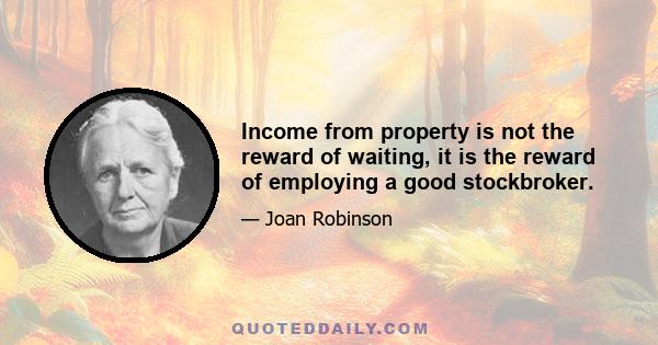 Income from property is not the reward of waiting, it is the reward of employing a good stockbroker.