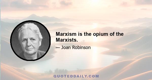 Marxism is the opium of the Marxists.