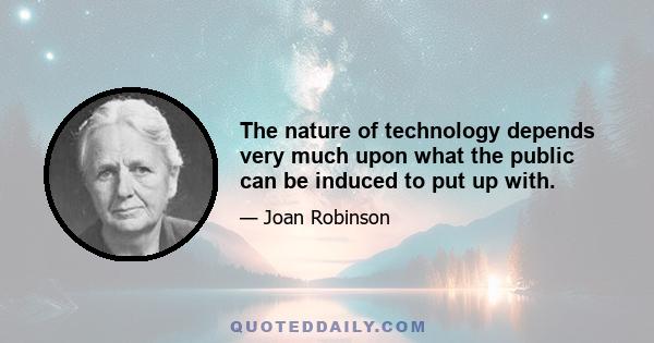 The nature of technology depends very much upon what the public can be induced to put up with.