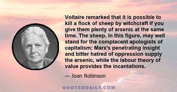 Voltaire remarked that it is possible to kill a flock of sheep by witchcraft if you give them plenty of arsenic at the same time. The sheep, in this figure, may well stand for the complacent apologists of capitalism;