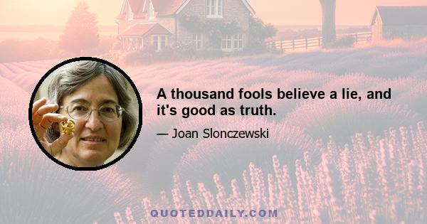 A thousand fools believe a lie, and it's good as truth.