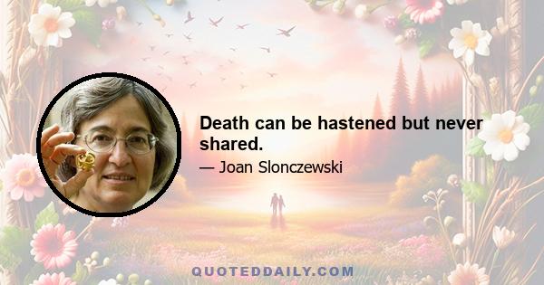 Death can be hastened but never shared.