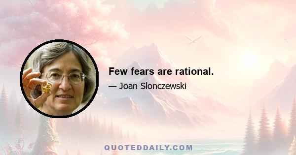 Few fears are rational.