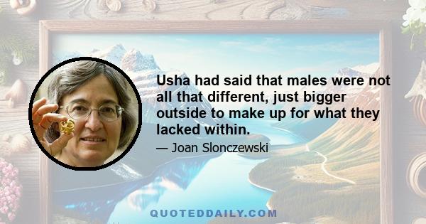 Usha had said that males were not all that different, just bigger outside to make up for what they lacked within.