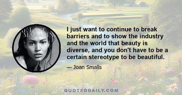 I just want to continue to break barriers and to show the industry and the world that beauty is diverse, and you don't have to be a certain stereotype to be beautiful.