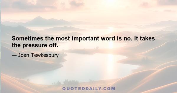 Sometimes the most important word is no. It takes the pressure off.