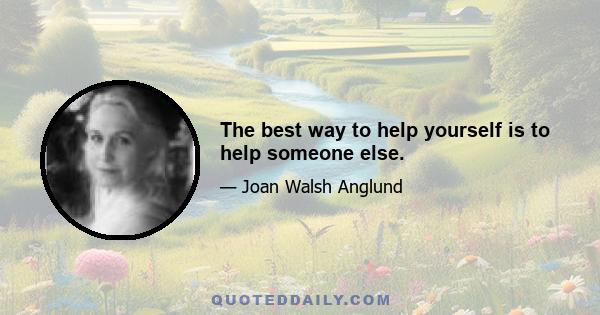 The best way to help yourself is to help someone else.