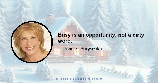 Busy is an opportunity, not a dirty word.