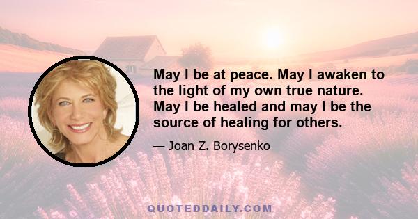 May I be at peace. May I awaken to the light of my own true nature. May I be healed and may I be the source of healing for others.