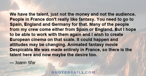 We have the talent, just not the money and not the audience. People in France don't really like fantasy. You need to go to Spain, England and Germany for that. Many of the people from my crew come either from Spain or