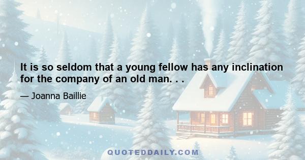 It is so seldom that a young fellow has any inclination for the company of an old man. . .