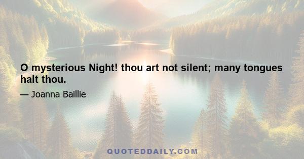 O mysterious Night! thou art not silent; many tongues halt thou.