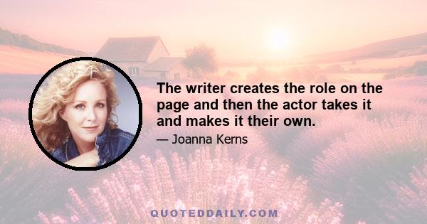 The writer creates the role on the page and then the actor takes it and makes it their own.