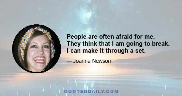 People are often afraid for me. They think that I am going to break. I can make it through a set.