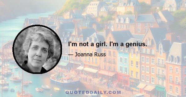 I'm not a girl. I'm a genius.