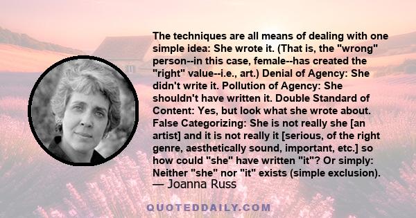 The techniques are all means of dealing with one simple idea: She wrote it. (That is, the wrong person--in this case, female--has created the right value--i.e., art.) Denial of Agency: She didn't write it. Pollution of