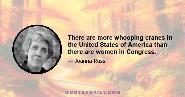 There are more whooping cranes in the United States of America than there are women in Congress.