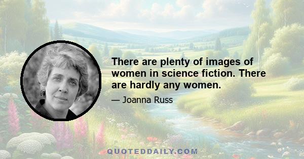 There are plenty of images of women in science fiction. There are hardly any women.