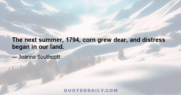 The next summer, 1794, corn grew dear, and distress began in our land.