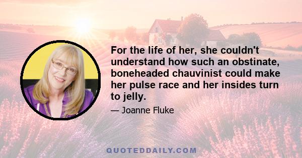 For the life of her, she couldn't understand how such an obstinate, boneheaded chauvinist could make her pulse race and her insides turn to jelly.