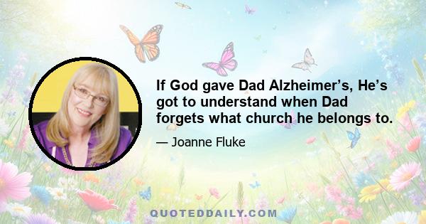 If God gave Dad Alzheimer’s, He’s got to understand when Dad forgets what church he belongs to.