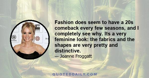 Fashion does seem to have a 20s comeback every few seasons, and I completely see why. Its a very feminine look: the fabrics and the shapes are very pretty and distinctive.