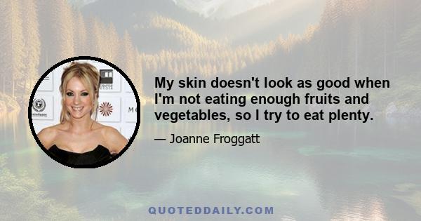 My skin doesn't look as good when I'm not eating enough fruits and vegetables, so I try to eat plenty.