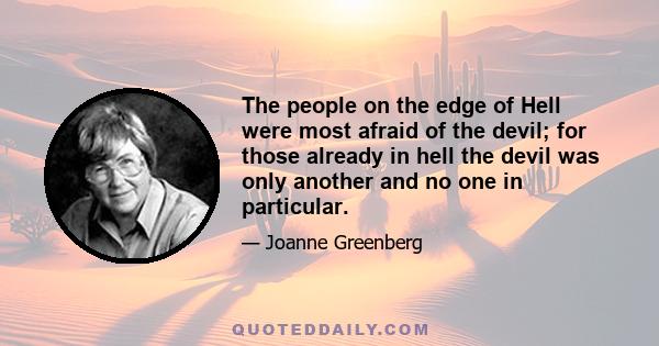 The people on the edge of Hell were most afraid of the devil; for those already in hell the devil was only another and no one in particular.